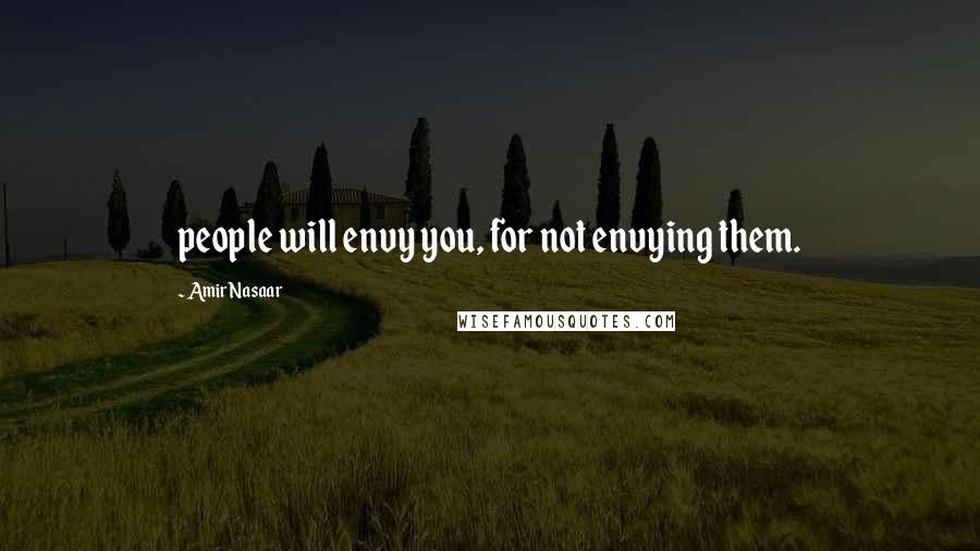 Amir Nasaar Quotes: people will envy you, for not envying them.