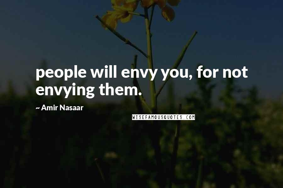 Amir Nasaar Quotes: people will envy you, for not envying them.