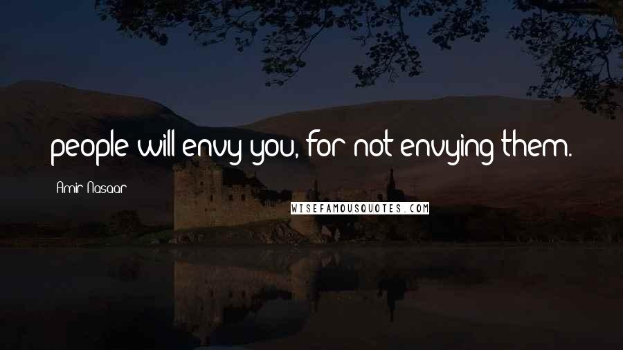 Amir Nasaar Quotes: people will envy you, for not envying them.