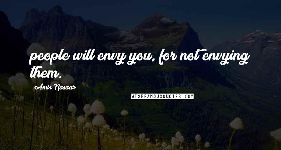 Amir Nasaar Quotes: people will envy you, for not envying them.