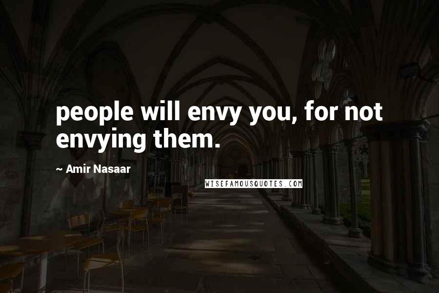 Amir Nasaar Quotes: people will envy you, for not envying them.