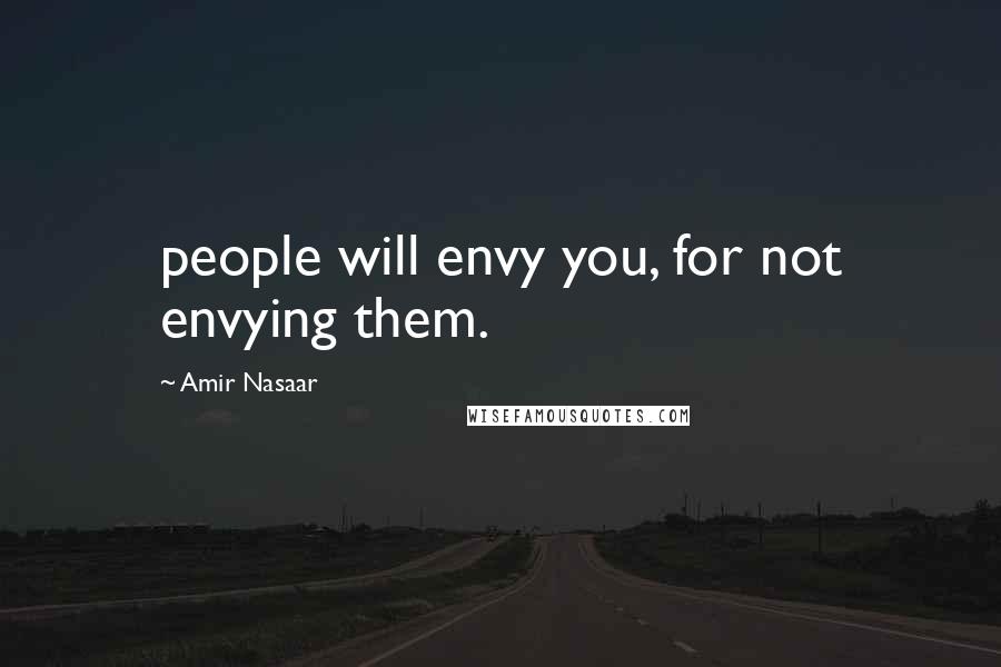 Amir Nasaar Quotes: people will envy you, for not envying them.