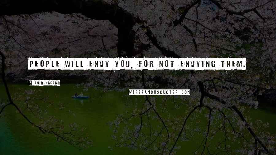 Amir Nasaar Quotes: people will envy you, for not envying them.