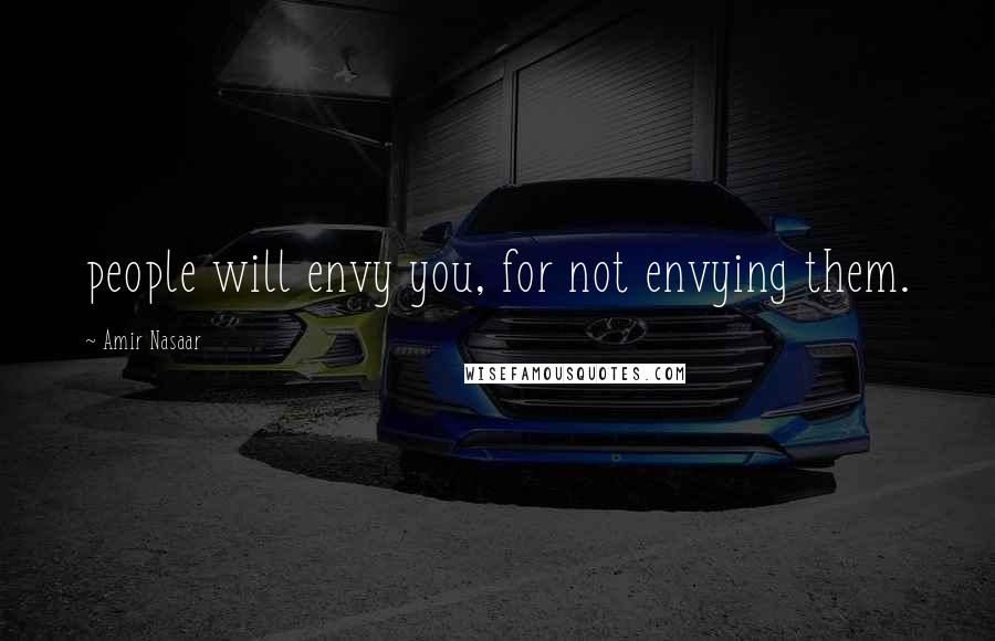 Amir Nasaar Quotes: people will envy you, for not envying them.