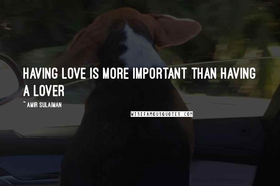 Amir Sulaiman Quotes: Having love is more important than having a lover