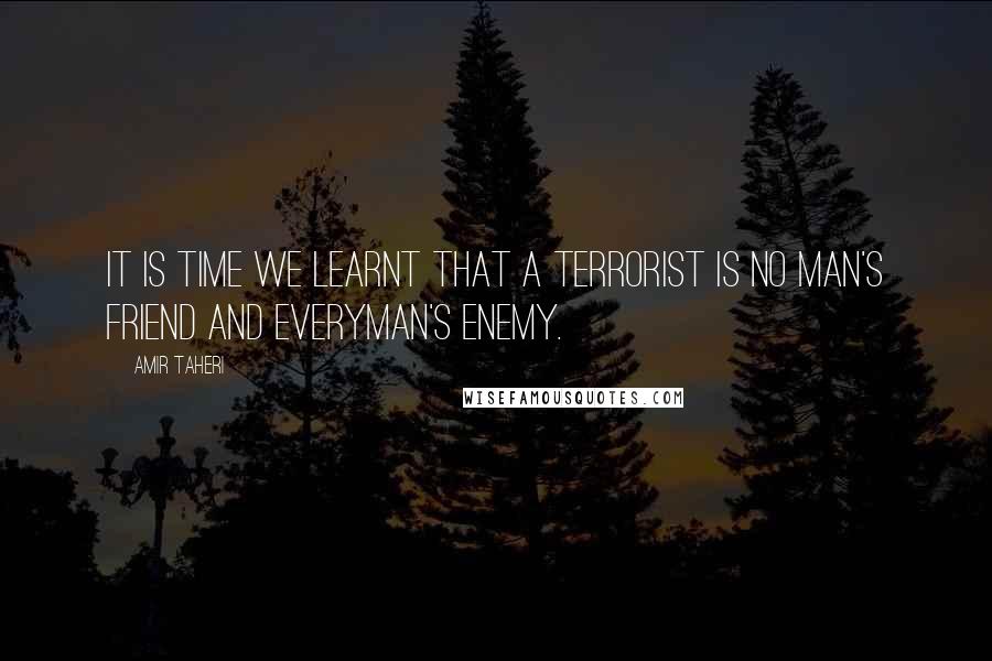 Amir Taheri Quotes: It is time we learnt that a terrorist is no man's friend and everyman's enemy.