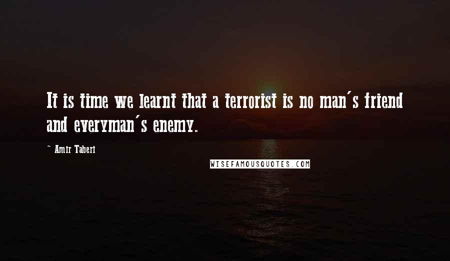 Amir Taheri Quotes: It is time we learnt that a terrorist is no man's friend and everyman's enemy.
