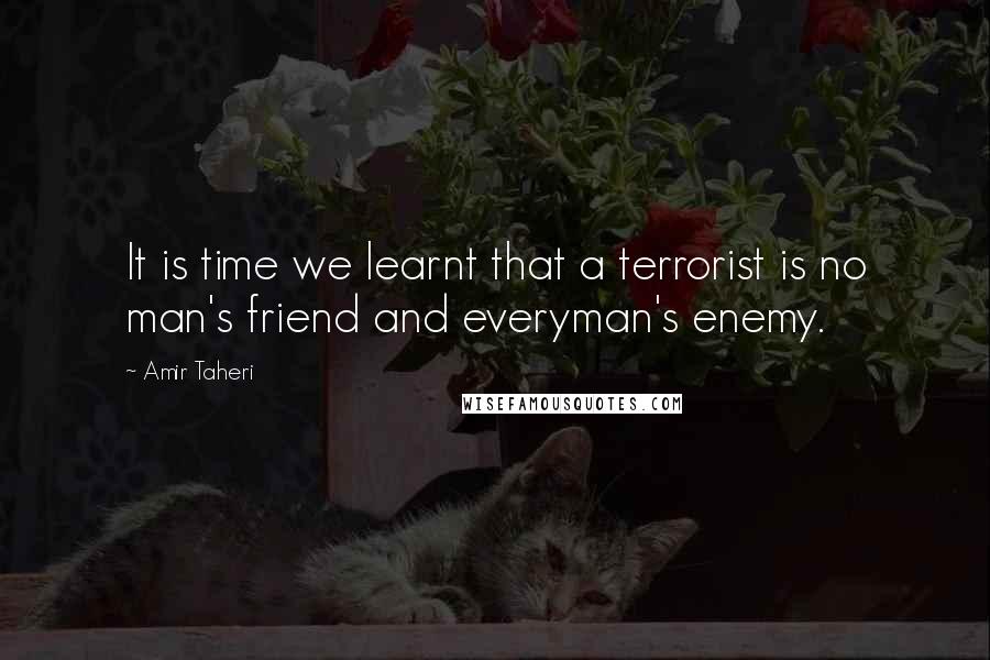 Amir Taheri Quotes: It is time we learnt that a terrorist is no man's friend and everyman's enemy.