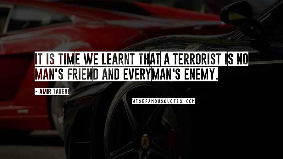 Amir Taheri Quotes: It is time we learnt that a terrorist is no man's friend and everyman's enemy.