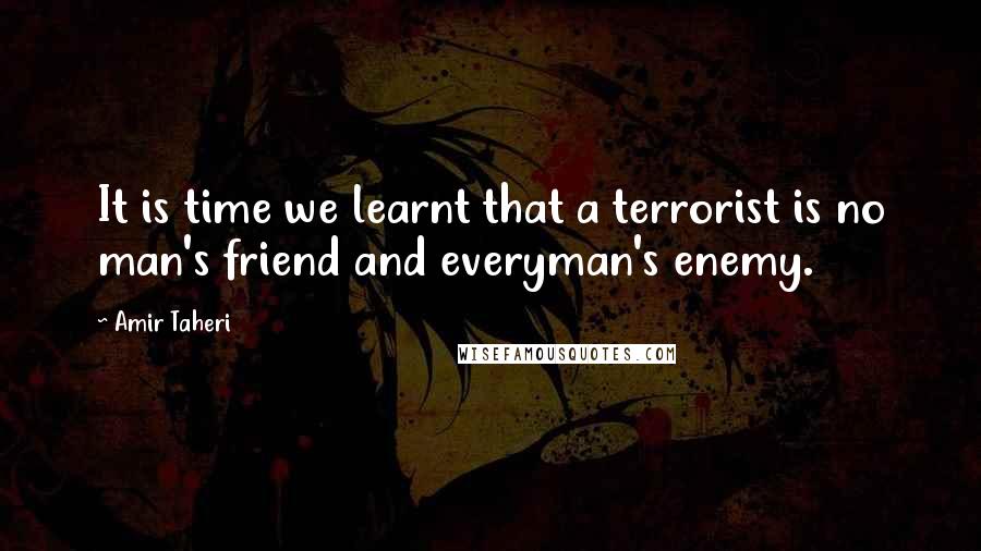 Amir Taheri Quotes: It is time we learnt that a terrorist is no man's friend and everyman's enemy.