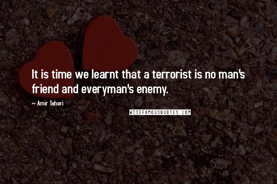 Amir Taheri Quotes: It is time we learnt that a terrorist is no man's friend and everyman's enemy.
