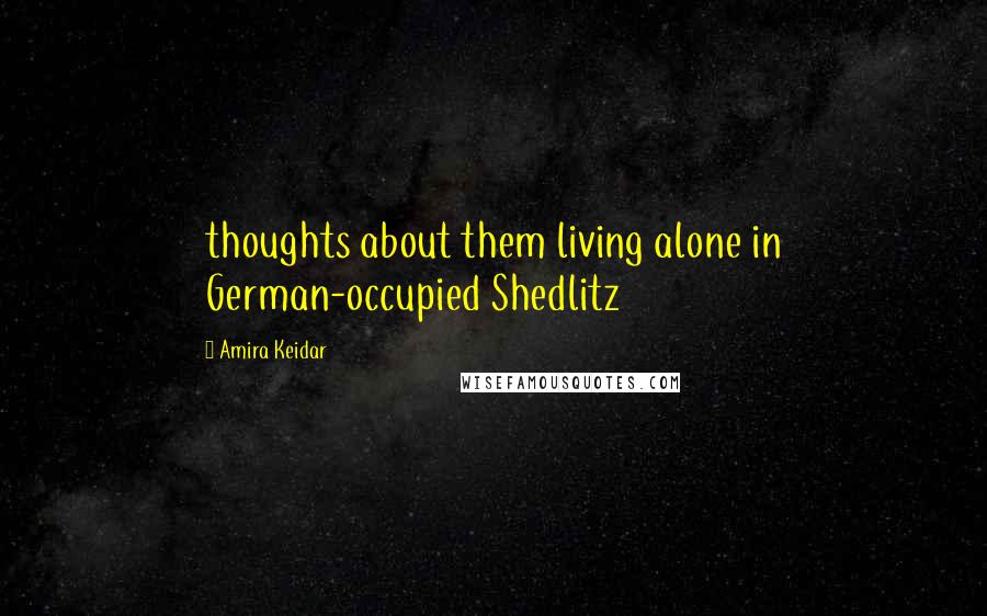 Amira Keidar Quotes: thoughts about them living alone in German-occupied Shedlitz