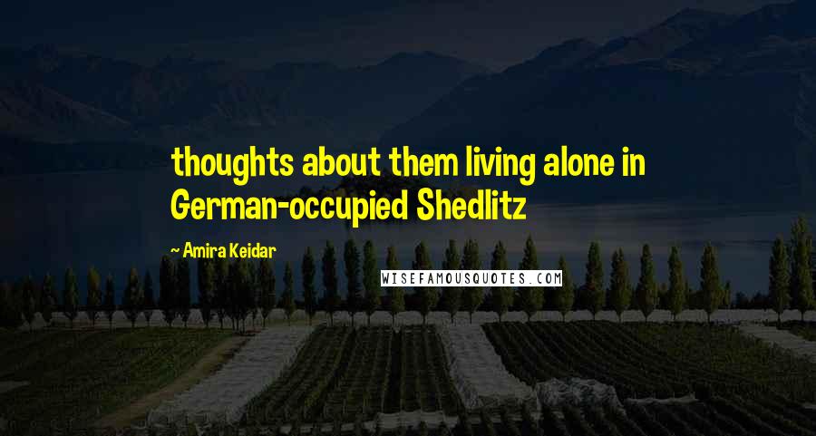 Amira Keidar Quotes: thoughts about them living alone in German-occupied Shedlitz