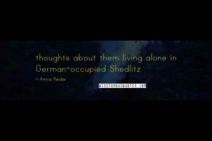 Amira Keidar Quotes: thoughts about them living alone in German-occupied Shedlitz
