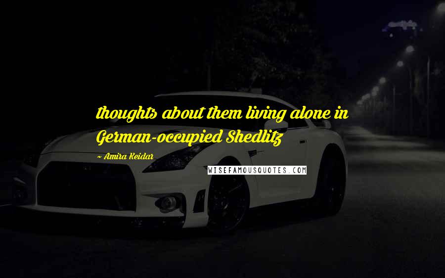 Amira Keidar Quotes: thoughts about them living alone in German-occupied Shedlitz