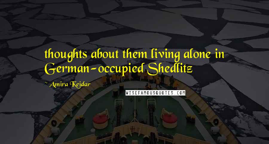 Amira Keidar Quotes: thoughts about them living alone in German-occupied Shedlitz