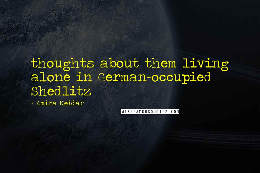 Amira Keidar Quotes: thoughts about them living alone in German-occupied Shedlitz