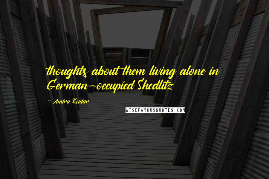 Amira Keidar Quotes: thoughts about them living alone in German-occupied Shedlitz
