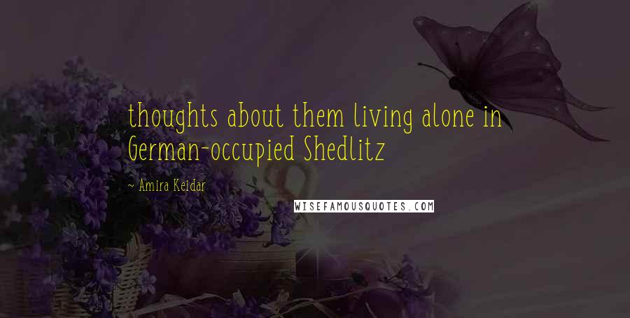 Amira Keidar Quotes: thoughts about them living alone in German-occupied Shedlitz