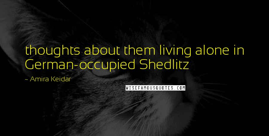 Amira Keidar Quotes: thoughts about them living alone in German-occupied Shedlitz