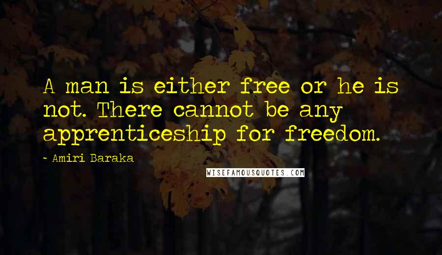 Amiri Baraka Quotes: A man is either free or he is not. There cannot be any apprenticeship for freedom.