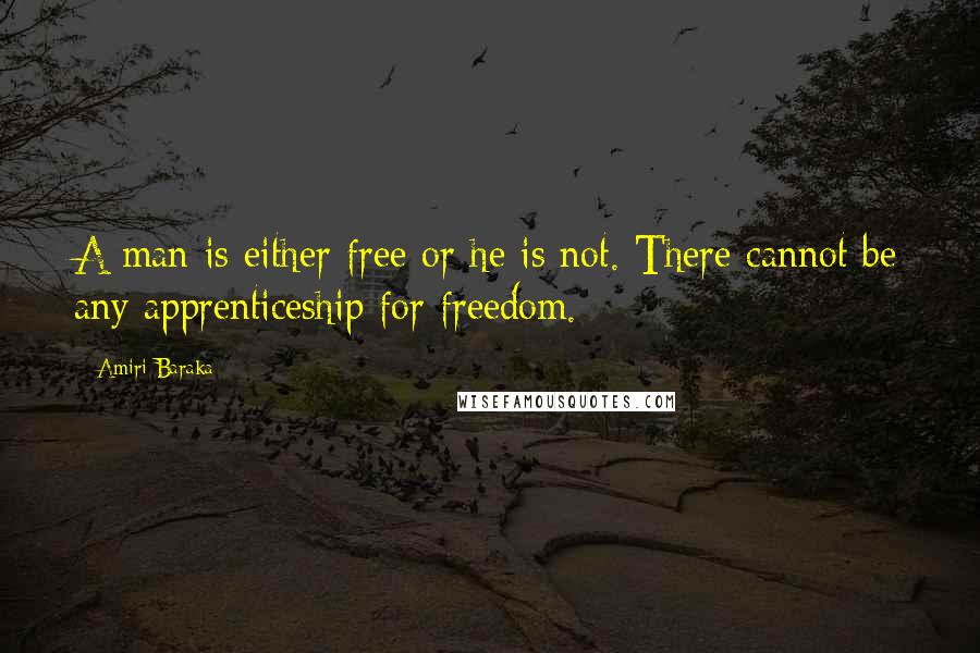 Amiri Baraka Quotes: A man is either free or he is not. There cannot be any apprenticeship for freedom.