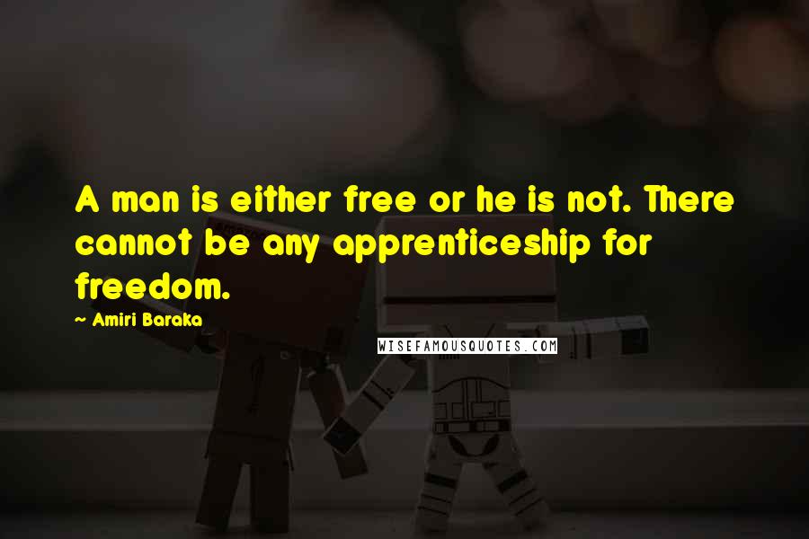 Amiri Baraka Quotes: A man is either free or he is not. There cannot be any apprenticeship for freedom.