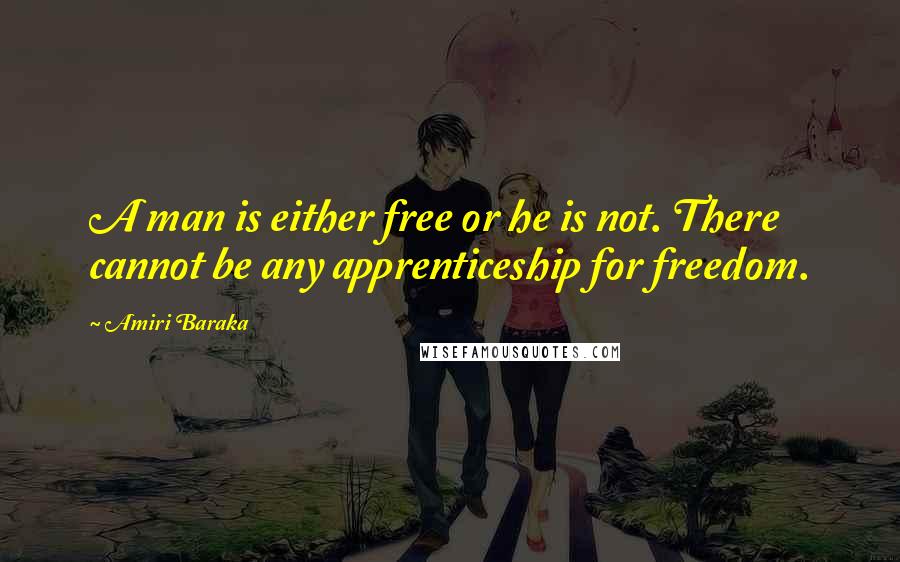 Amiri Baraka Quotes: A man is either free or he is not. There cannot be any apprenticeship for freedom.