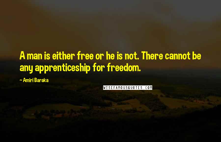 Amiri Baraka Quotes: A man is either free or he is not. There cannot be any apprenticeship for freedom.