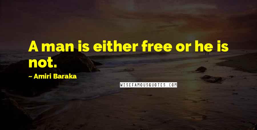 Amiri Baraka Quotes: A man is either free or he is not.