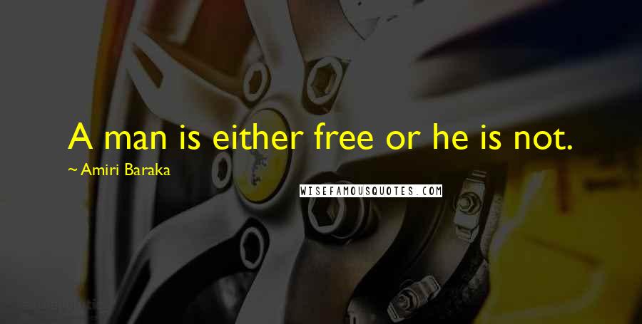 Amiri Baraka Quotes: A man is either free or he is not.