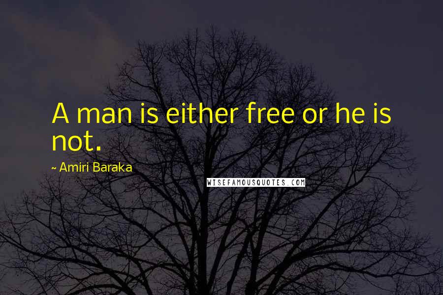 Amiri Baraka Quotes: A man is either free or he is not.