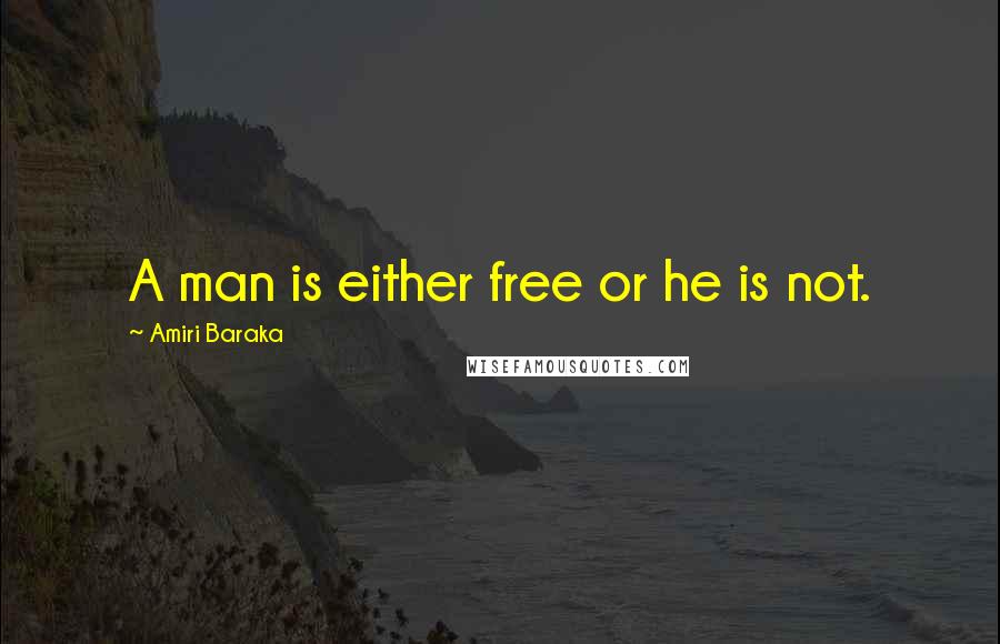 Amiri Baraka Quotes: A man is either free or he is not.