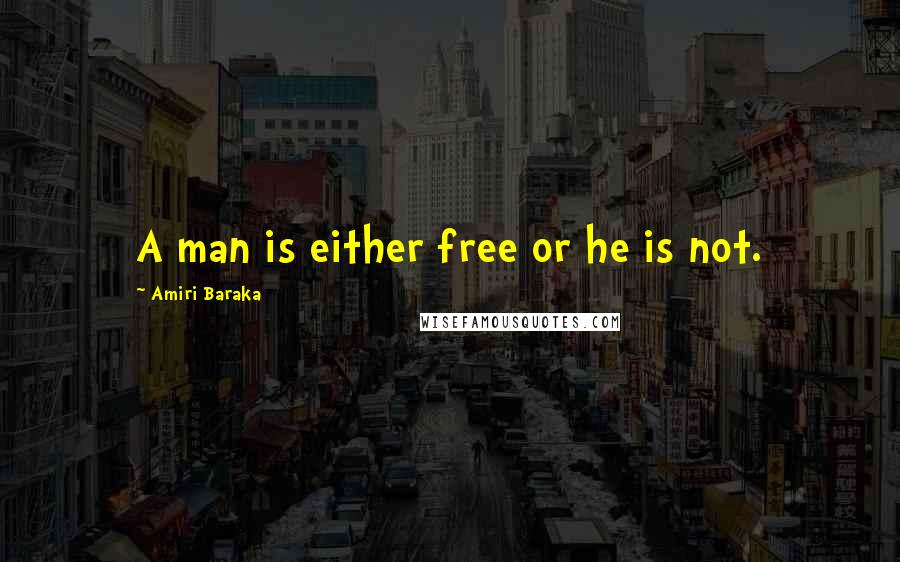 Amiri Baraka Quotes: A man is either free or he is not.