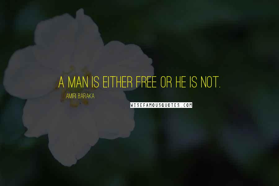 Amiri Baraka Quotes: A man is either free or he is not.