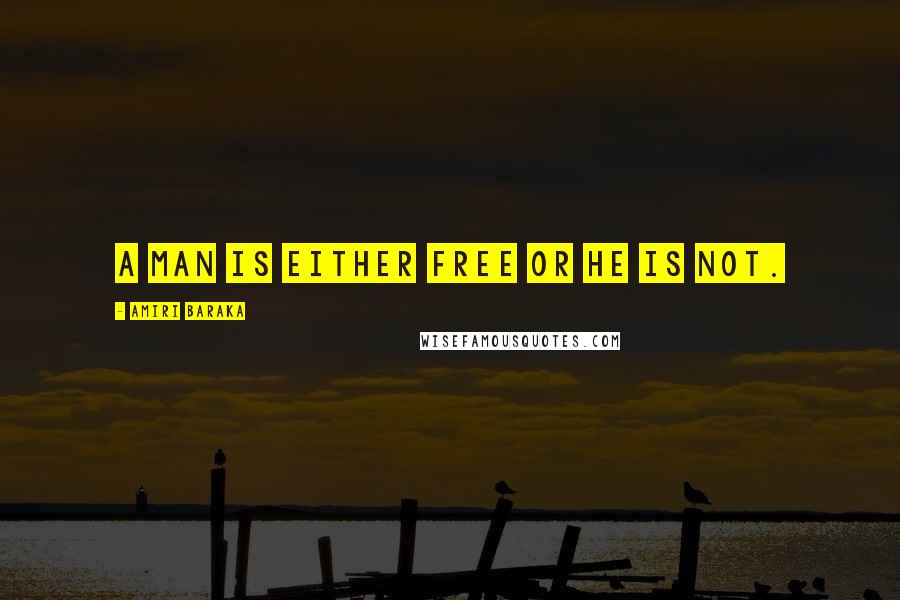 Amiri Baraka Quotes: A man is either free or he is not.