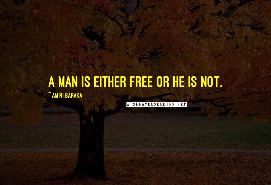 Amiri Baraka Quotes: A man is either free or he is not.