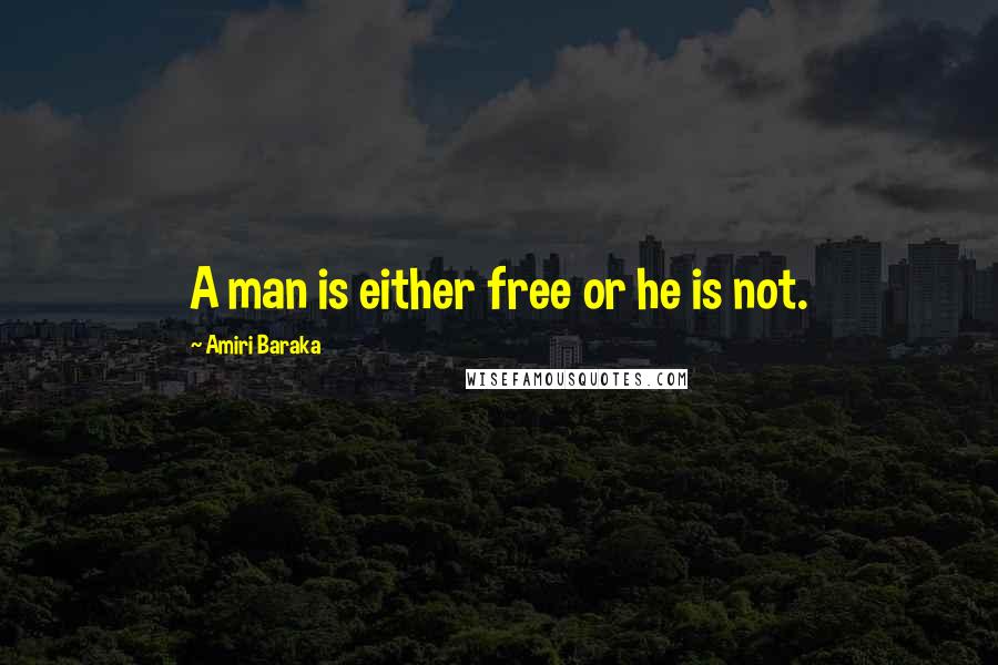 Amiri Baraka Quotes: A man is either free or he is not.