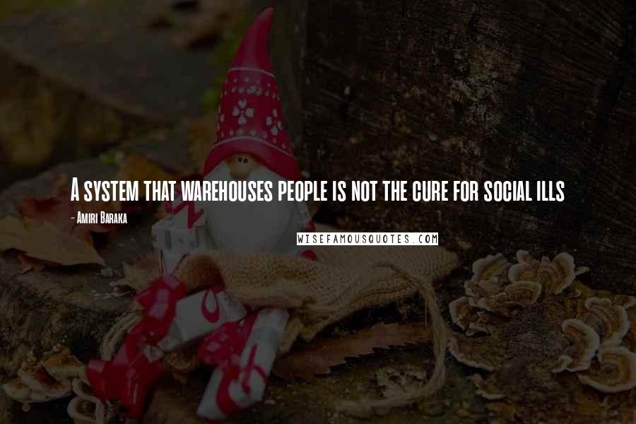 Amiri Baraka Quotes: A system that warehouses people is not the cure for social ills