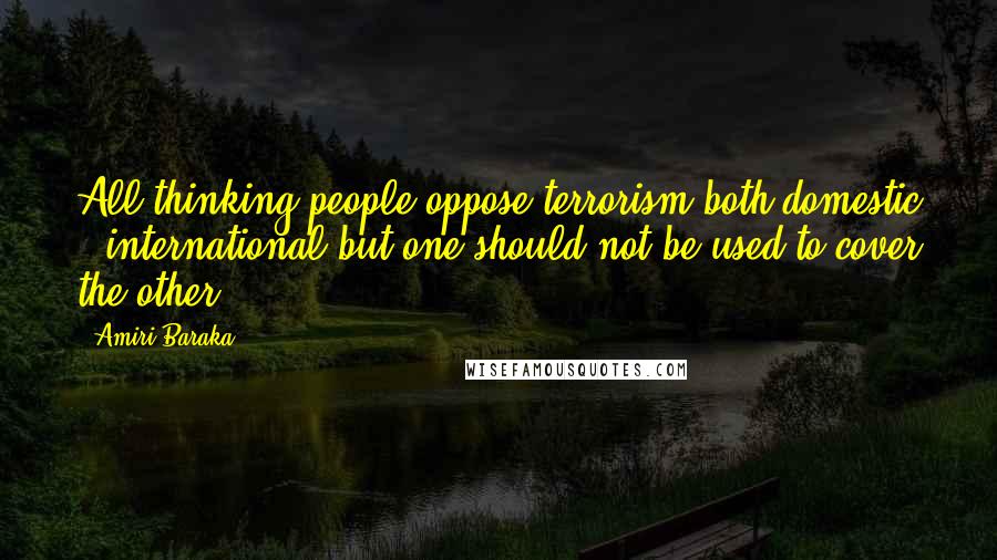 Amiri Baraka Quotes: All thinking people oppose terrorism both domestic & international but one should not be used to cover the other