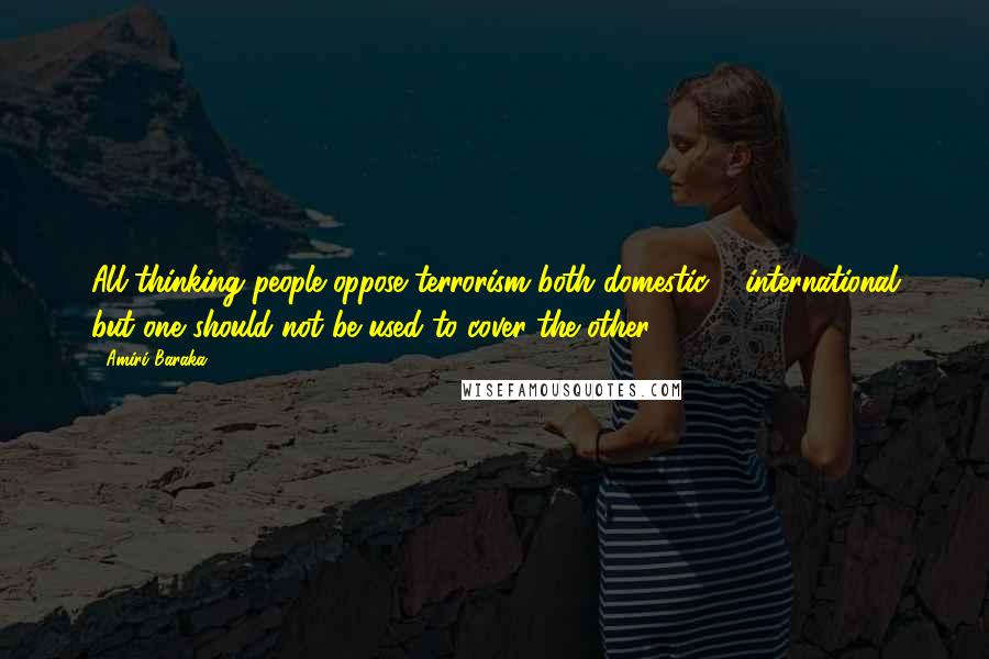 Amiri Baraka Quotes: All thinking people oppose terrorism both domestic & international but one should not be used to cover the other