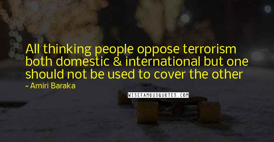 Amiri Baraka Quotes: All thinking people oppose terrorism both domestic & international but one should not be used to cover the other