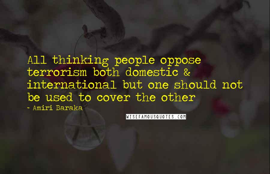 Amiri Baraka Quotes: All thinking people oppose terrorism both domestic & international but one should not be used to cover the other