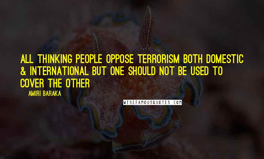 Amiri Baraka Quotes: All thinking people oppose terrorism both domestic & international but one should not be used to cover the other