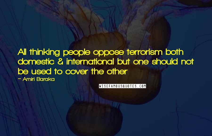 Amiri Baraka Quotes: All thinking people oppose terrorism both domestic & international but one should not be used to cover the other