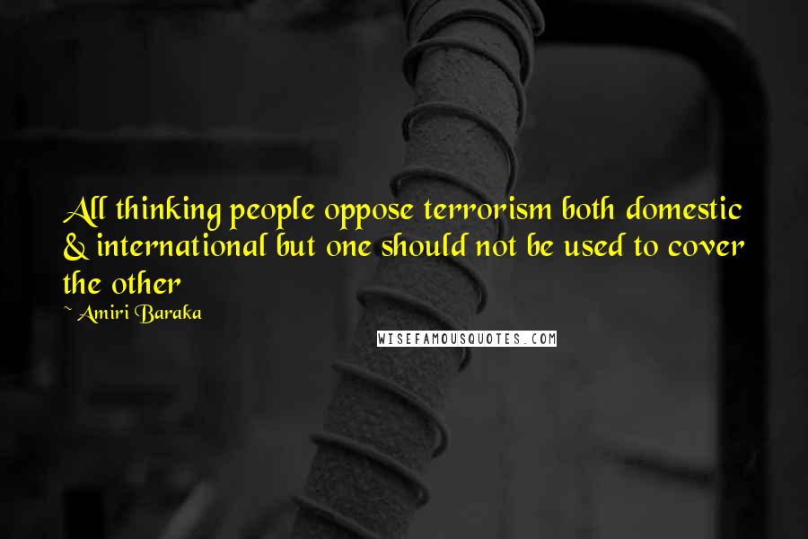 Amiri Baraka Quotes: All thinking people oppose terrorism both domestic & international but one should not be used to cover the other