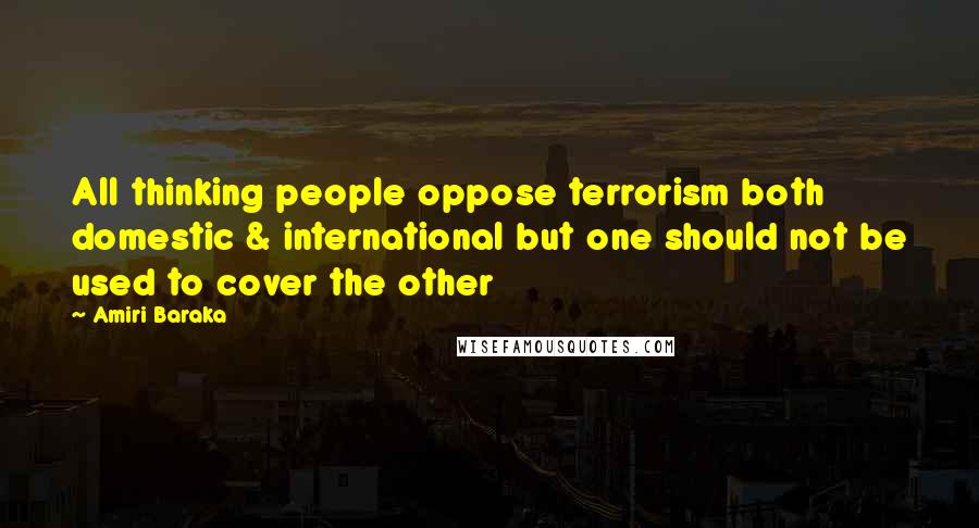 Amiri Baraka Quotes: All thinking people oppose terrorism both domestic & international but one should not be used to cover the other