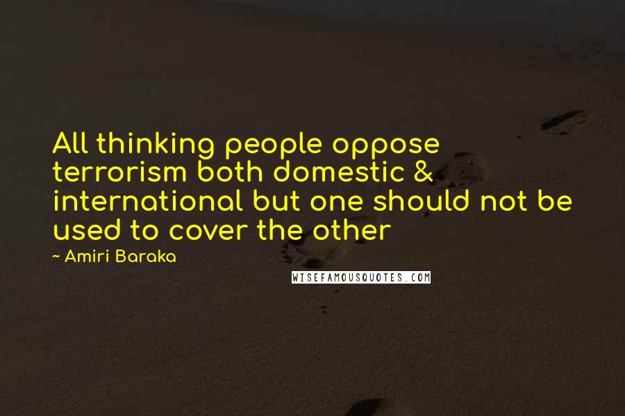 Amiri Baraka Quotes: All thinking people oppose terrorism both domestic & international but one should not be used to cover the other