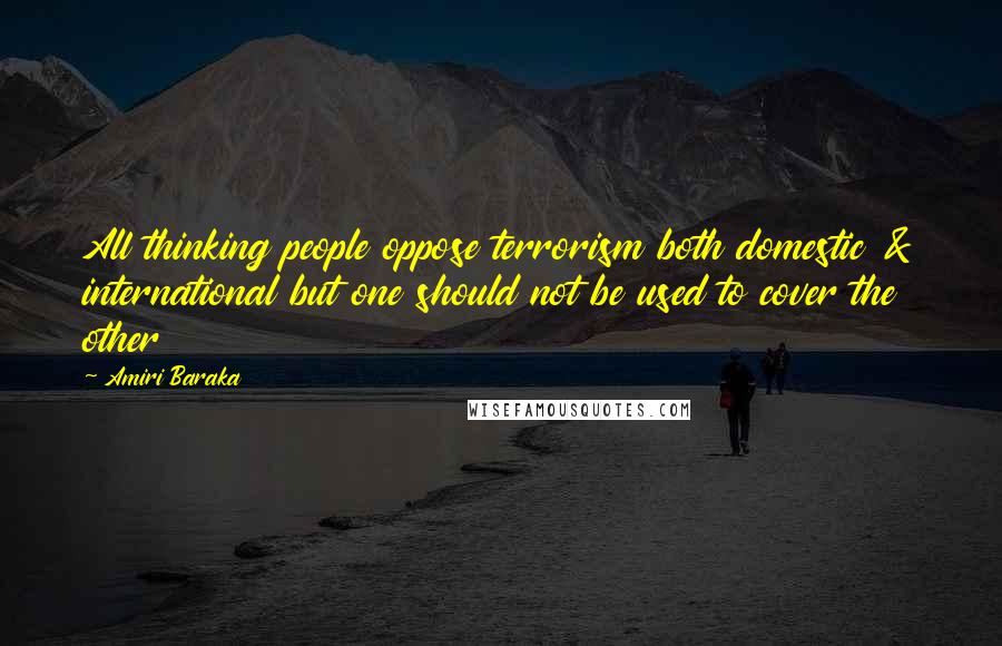 Amiri Baraka Quotes: All thinking people oppose terrorism both domestic & international but one should not be used to cover the other