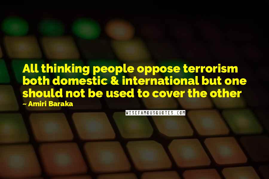 Amiri Baraka Quotes: All thinking people oppose terrorism both domestic & international but one should not be used to cover the other